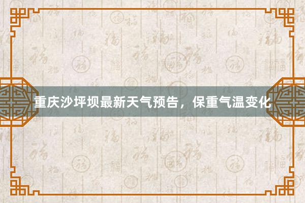 重庆沙坪坝最新天气预告，保重气温变化